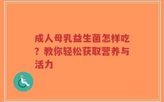 成人母乳益生菌怎样吃？教你轻松获取营养与活力