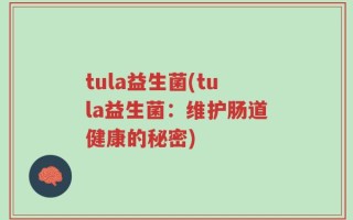 tula益生菌(tula益生菌：维护肠道健康的秘密)