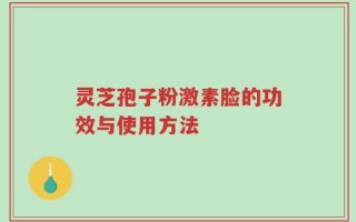 灵芝孢子粉激素脸的功效与使用方法