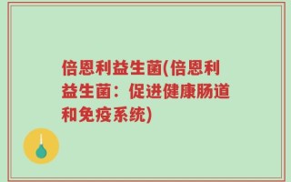 倍恩利益生菌(倍恩利益生菌：促进健康肠道和免疫系统)
