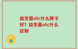 益生菌otc什么牌子好？益生菌otc什么区别