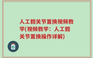 人工髋关节置换视频教学(视频教学：人工髋关节置换操作详解)