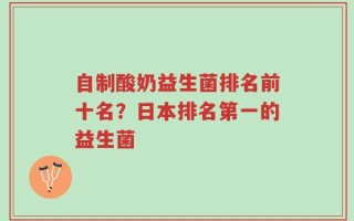 自制酸奶益生菌排名前十名？日本排名第一的益生菌