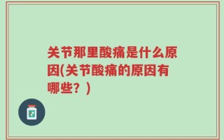 关节那里酸痛是什么原因(关节酸痛的原因有哪些？)