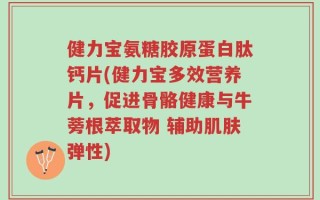 健力宝氨糖胶原蛋白肽钙片(健力宝多效营养片，促进骨骼健康与牛蒡根萃取物 辅助肌肤弹性)
