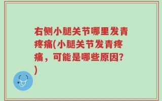 右侧小腿关节哪里发青疼痛(小腿关节发青疼痛，可能是哪些原因？)