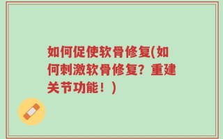 如何促使软骨修复(如何刺激软骨修复？重建关节功能！)