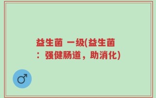益生菌 一级(益生菌：强健肠道，助消化)
