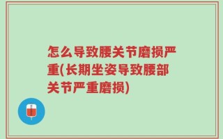 怎么导致腰关节磨损严重(长期坐姿导致腰部关节严重磨损)