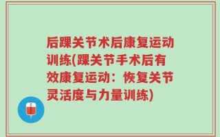 后踝关节术后康复运动训练(踝关节手术后有效康复运动：恢复关节灵活度与力量训练)
