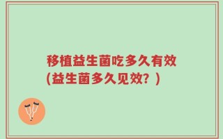 移植益生菌吃多久有效(益生菌多久见效？)