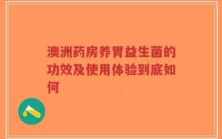 澳洲药房养胃益生菌的功效及使用体验到底如何