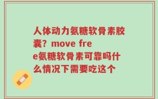 人体动力氨糖软骨素胶囊？move free氨糖软骨素可靠吗什么情况下需要吃这个