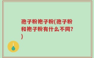 孢子粉袍子粉(孢子粉和袍子粉有什么不同？)
