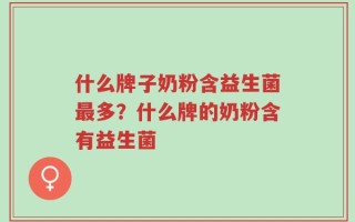 什么牌子奶粉含益生菌最多？什么牌的奶粉含有益生菌