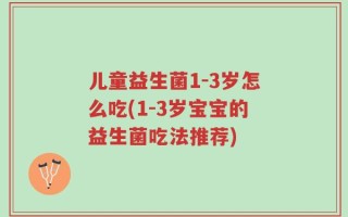 儿童益生菌1-3岁怎么吃(1-3岁宝宝的益生菌吃法推荐)
