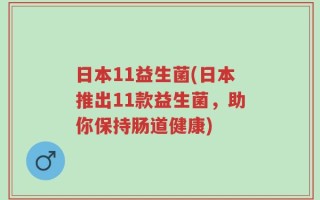 日本11益生菌(日本推出11款益生菌，助你保持肠道健康)