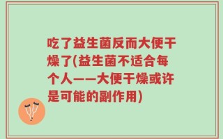 吃了益生菌反而大便干燥了(益生菌不适合每个人——大便干燥或许是可能的副作用)
