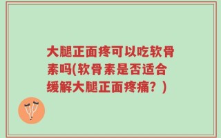 大腿正面疼可以吃软骨素吗(软骨素是否适合缓解大腿正面疼痛？)