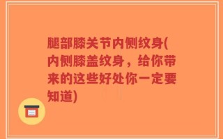 腿部膝关节内侧纹身(内侧膝盖纹身，给你带来的这些好处你一定要知道)
