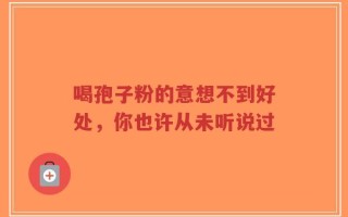 喝孢子粉的意想不到好处，你也许从未听说过