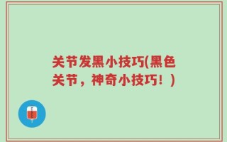 关节发黑小技巧(黑色关节，神奇小技巧！)