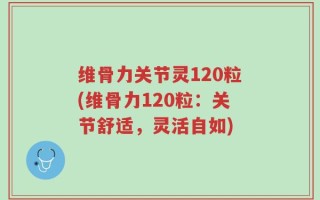 维骨力关节灵120粒(维骨力120粒：关节舒适，灵活自如)