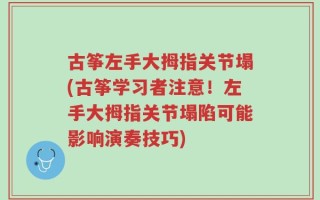 古筝左手大拇指关节塌(古筝学习者注意！左手大拇指关节塌陷可能影响演奏技巧)