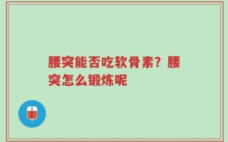 腰突能否吃软骨素？腰突怎么锻炼呢