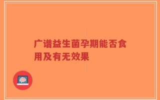 广谱益生菌孕期能否食用及有无效果