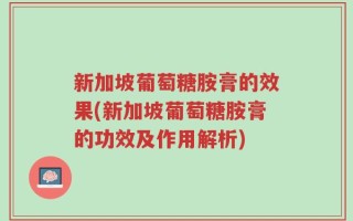 新加坡葡萄糖胺膏的效果(新加坡葡萄糖胺膏的功效及作用解析)