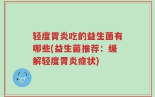 轻度胃炎吃的益生菌有哪些(益生菌推荐：缓解轻度胃炎症状)