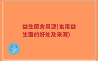 益生菌食用源(食用益生菌的好处及来源)