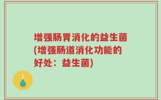 增强肠胃消化的益生菌(增强肠道消化功能的好处：益生菌)