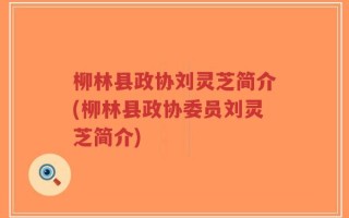 柳林县政协刘灵芝简介(柳林县政协委员刘灵芝简介)