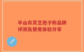 半山农灵芝孢子粉品牌评测及使用体验分享