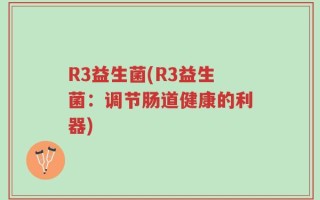 R3益生菌(R3益生菌：调节肠道健康的利器)