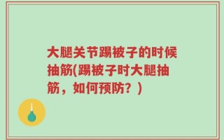 大腿关节踢被子的时候抽筋(踢被子时大腿抽筋，如何预防？)