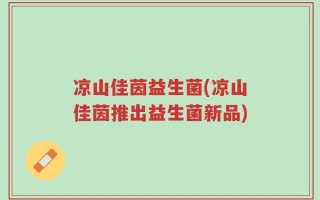 凉山佳茵益生菌(凉山佳茵推出益生菌新品)