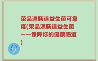 荣品源肠道益生菌可靠度(荣品源肠道益生菌——保障你的健康肠道)