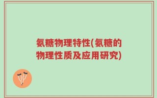 氨糖物理特性(氨糖的物理性质及应用研究)