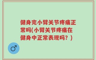健身完小臂关节疼痛正常吗(小臂关节疼痛在健身中正常表现吗？)