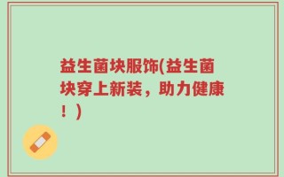 益生菌块服饰(益生菌块穿上新装，助力健康！)
