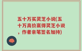 五十万买灵芝小说(五十万高价赢得灵芝小说，作者亲笔签名加持)