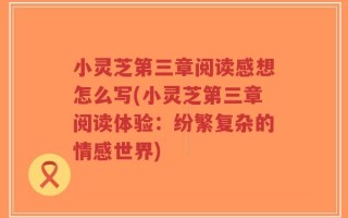 小灵芝第三章阅读感想怎么写(小灵芝第三章阅读体验：纷繁复杂的情感世界)