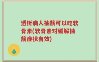 透析病人抽筋可以吃软骨素(软骨素对缓解抽筋症状有效)