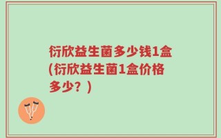 衍欣益生菌多少钱1盒(衍欣益生菌1盒价格多少？)