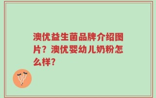 澳优益生菌品牌介绍图片？澳优婴幼儿奶粉怎么样？