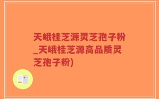 天峨桂芝源灵芝孢子粉_天峨桂芝源高品质灵芝孢子粉)
