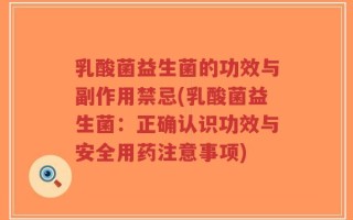 乳酸菌益生菌的功效与副作用禁忌(乳酸菌益生菌：正确认识功效与安全用药注意事项)